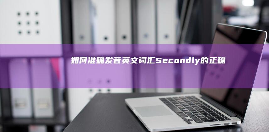 如何准确发音英文词汇：Secondly的正确读音指南